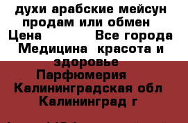 духи арабские мейсун продам или обмен › Цена ­ 2 000 - Все города Медицина, красота и здоровье » Парфюмерия   . Калининградская обл.,Калининград г.